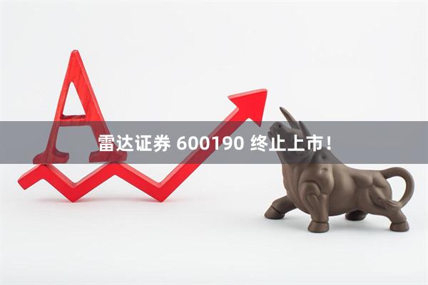 雷达证券 600190 终止上市！
