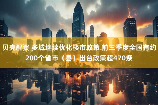 贝壳配资 多城继续优化楼市政策 前三季度全国有约200个省市（县）出台政策超470条